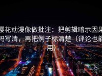 樱花动漫像做批注：把剪辑暗示因果吗写清，再把例子标清楚（评论也能用）