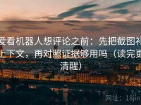 爱看机器人想评论之前：先把截图补上下文，再对照证据够用吗（读完更清醒）