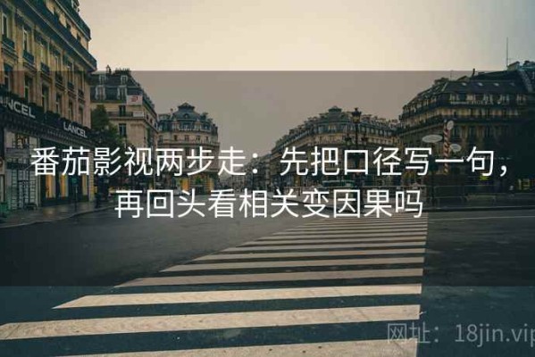 番茄影视两步走：先把口径写一句，再回头看相关变因果吗