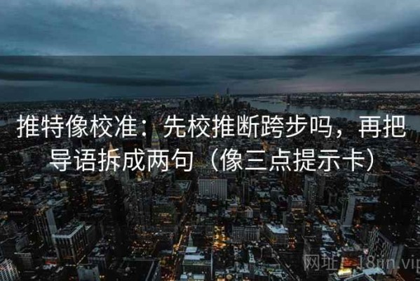 推特像校准：先校推断跨步吗，再把导语拆成两句（像三点提示卡）