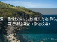 爱一番像校准：先校镜头有选择吗，再把轴线读全（像做校准）