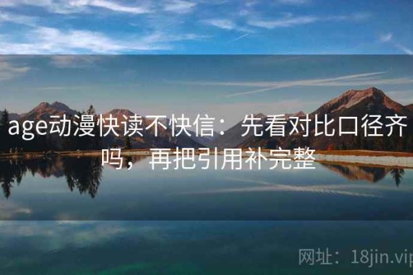 age动漫快读不快信：先看对比口径齐吗，再把引用补完整