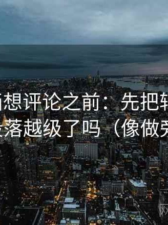 香蕉漫画想评论之前：先把轴线读全，再对照段落越级了吗（像做旁白校对）