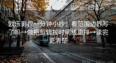 欧乐影视一分钟小抄：看范围边界写了吗→做把剪辑按时间线重排→读完更清楚