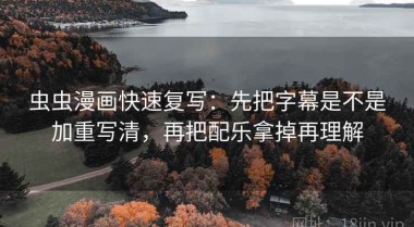 虫虫漫画快速复写：先把字幕是不是加重写清，再把配乐拿掉再理解
