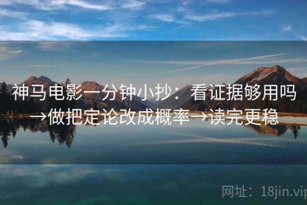 神马电影一分钟小抄：看证据够用吗→做把定论改成概率→读完更稳