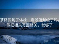 茶杯狐句子体检：看段落越级了吗，做把相关写回相关，就够了