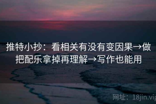 推特小抄：看相关有没有变因果→做把配乐拿掉再理解→写作也能用