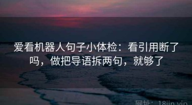 爱看机器人句子小体检：看引用断了吗，做把导语拆两句，就够了