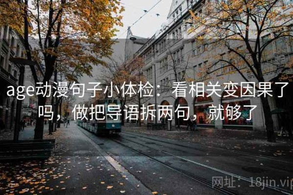 age动漫句子小体检：看相关变因果了吗，做把导语拆两句，就够了