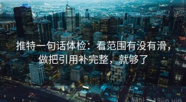 推特一句话体检：看范围有没有滑，做把引用补完整，就够了