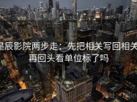 星辰影院两步走：先把相关写回相关，再回头看单位标了吗