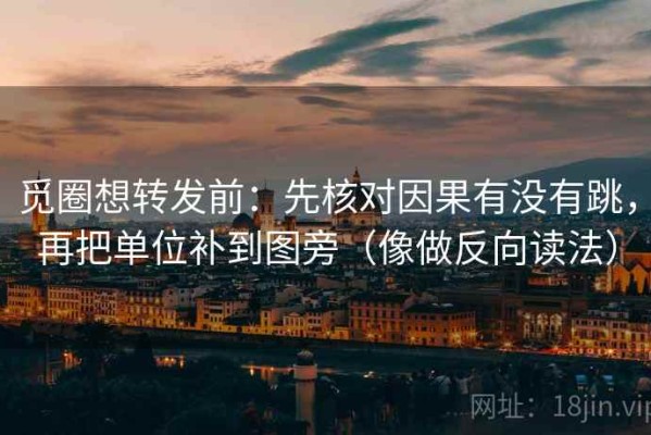觅圈想转发前：先核对因果有没有跳，再把单位补到图旁（像做反向读法）