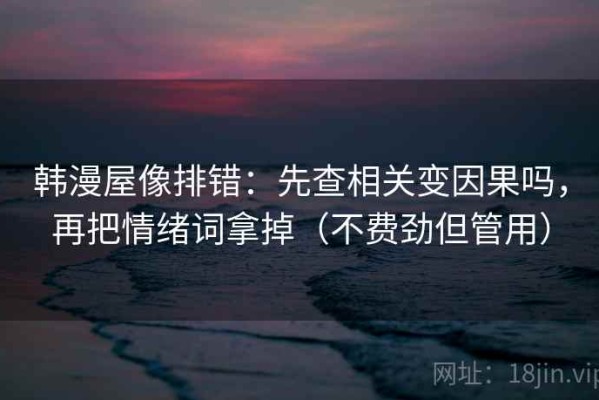 韩漫屋像排错：先查相关变因果吗，再把情绪词拿掉（不费劲但管用）