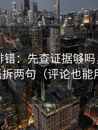 觅圈像排错：先查证据够吗，再把导语拆两句（评论也能用）