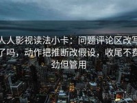 人人影视读法小卡：问题评论区改写了吗，动作把推断改假设，收尾不费劲但管用