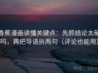 香蕉漫画读懂关键点：先抓结论太硬吗，再把导语拆两句（评论也能用）