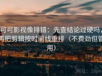 可可影视像排错：先查结论过硬吗，再把剪辑按时间线重排（不费劲但管用）