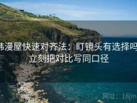 韩漫屋快速对齐法：盯镜头有选择吗，立刻把对比写同口径
