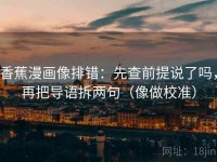 香蕉漫画像排错：先查前提说了吗，再把导语拆两句（像做校准）