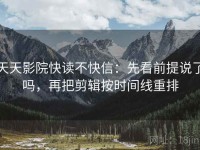 天天影院快读不快信：先看前提说了吗，再把剪辑按时间线重排