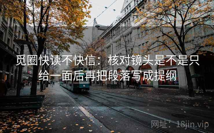觅圈快读不快信：核对镜头是不是只给一面后再把段落写成提纲