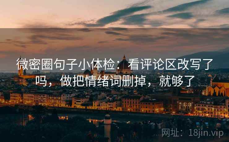 微密圈句子小体检:看评论区改写了吗,做把情绪词删掉,就够了 微密圈句子小体检:看评论区改写了吗,做把情绪词删掉,就够了