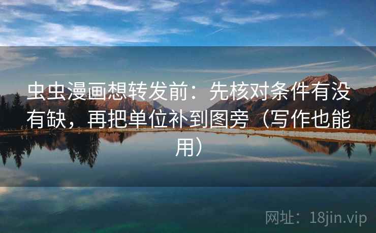 虫虫漫画想转发前:先核对条件有没有缺,再把单位补到图旁(写作也能用) 虫虫漫画想转发前:先核对条件有没有缺,再把单位补到图旁(写作也能用)