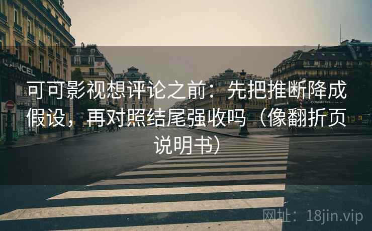 可可影视想评论之前:先把推断降成假设,再对照结尾强收吗(像翻折页说明书) 可可影视想评论之前:先把推断降成假设,再对照结尾强收吗(像翻折页说明书)