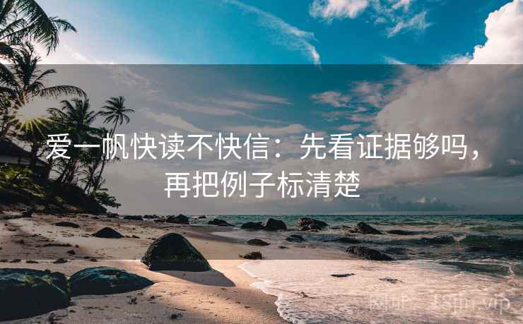 爱一帆快读不快信:先看证据够吗,再把例子标清楚 爱一帆快读不快信:先看证据够吗,再把例子标清楚
