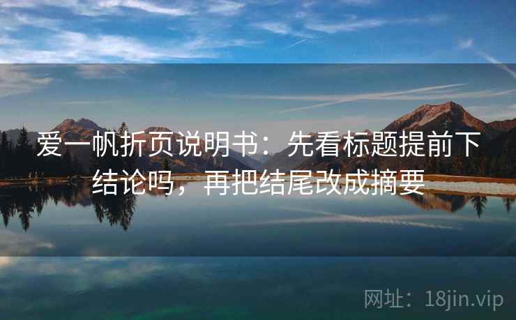 爱一帆折页说明书:先看标题提前下结论吗,再把结尾改成摘要 爱一帆折页说明书:先看标题提前下结论吗,再把结尾改成摘要
