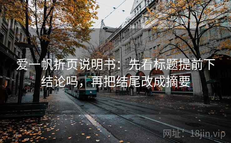 爱一帆折页说明书:先看标题提前下结论吗,再把结尾改成摘要 爱一帆折页说明书:先看标题提前下结论吗,再把结尾改成摘要