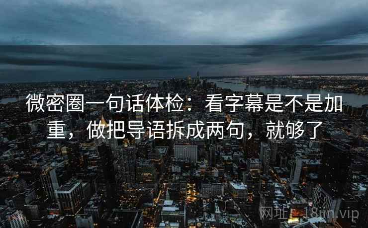 微密圈一句话体检：看字幕是不是加重，做把导语拆成两句，就够了