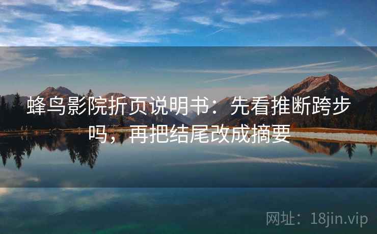 蜂鸟影院折页说明书:先看推断跨步吗,再把结尾改成摘要 蜂鸟影院折页说明书:先看推断跨步吗,再把结尾改成摘要