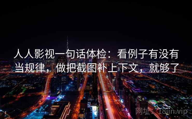 人人影视一句话体检:看例子有没有当规律,做把截图补上下文,就够了 人人影视一句话体检:看例子有没有当规律,做把截图补上下文,就够了