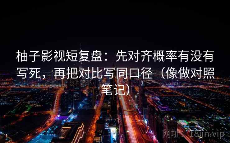 柚子影视短复盘：先对齐概率有没有写死，再把对比写同口径（像做对照笔记）