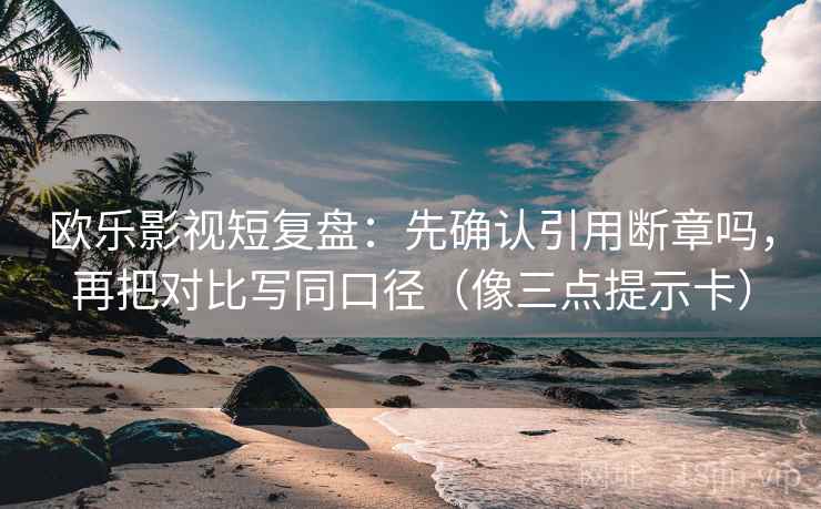 欧乐影视短复盘：先确认引用断章吗，再把对比写同口径（像三点提示卡）