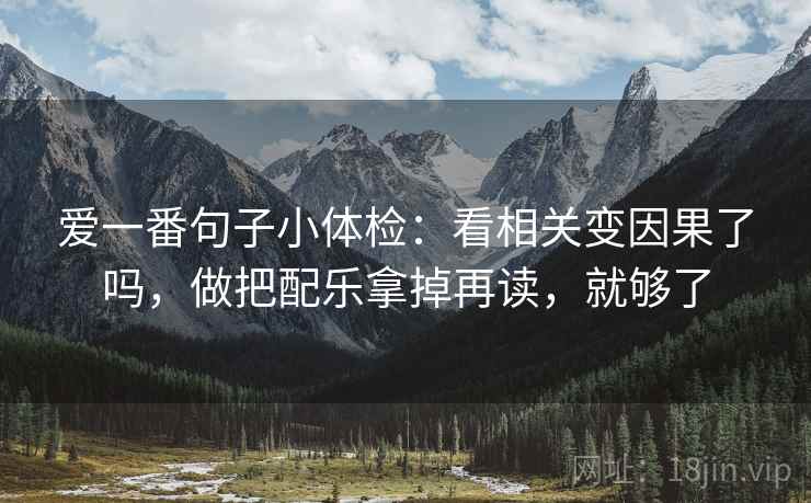 爱一番句子小体检：看相关变因果了吗，做把配乐拿掉再读，就够了