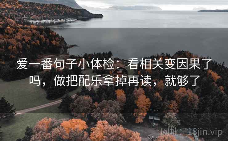 爱一番句子小体检：看相关变因果了吗，做把配乐拿掉再读，就够了