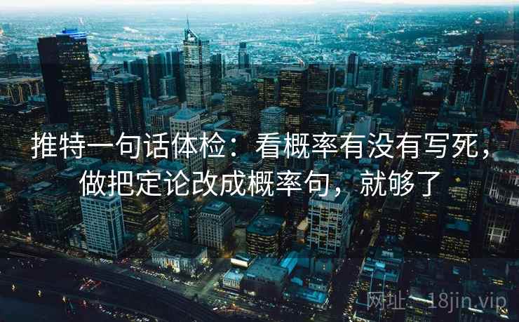 推特一句话体检：看概率有没有写死，做把定论改成概率句，就够了