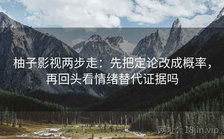 柚子影视两步走：先把定论改成概率，再回头看情绪替代证据吗