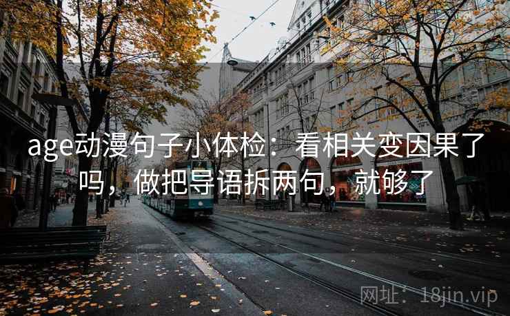 age动漫句子小体检:看相关变因果了吗,做把导语拆两句,就够了 age动漫句子小体检:看相关变因果了吗,做把导语拆两句,就够了