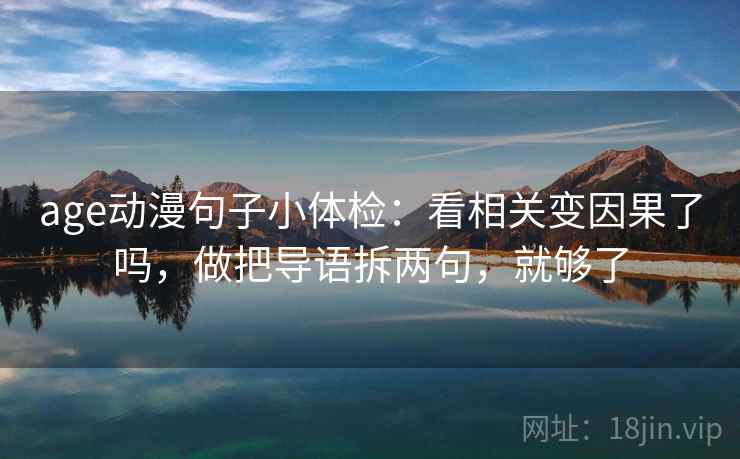 age动漫句子小体检:看相关变因果了吗,做把导语拆两句,就够了 age动漫句子小体检:看相关变因果了吗,做把导语拆两句,就够了