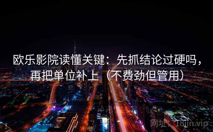 欧乐影院读懂关键：先抓结论过硬吗，再把单位补上（不费劲但管用）