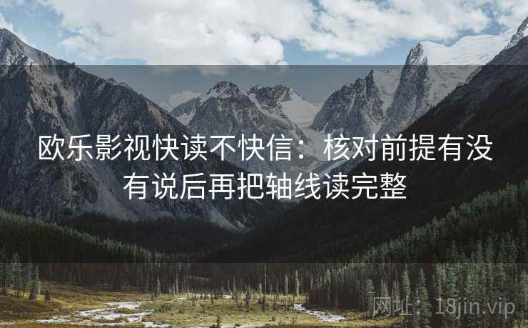 欧乐影视快读不快信：核对前提有没有说后再把轴线读完整