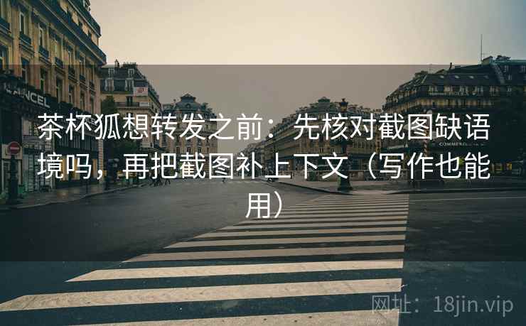 茶杯狐想转发之前：先核对截图缺语境吗，再把截图补上下文（写作也能用）