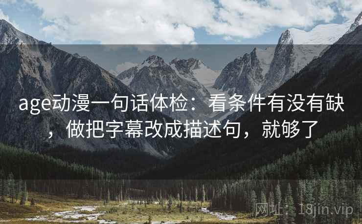 age动漫一句话体检：看条件有没有缺，做把字幕改成描述句，就够了