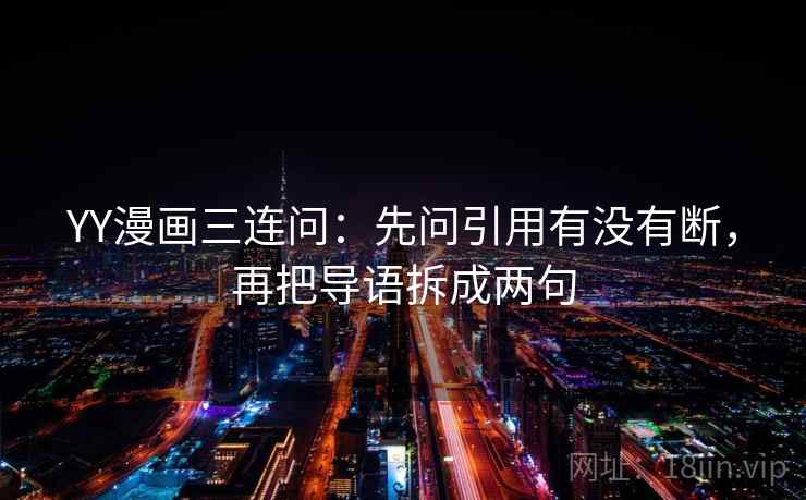 YY漫画三连问：先问引用有没有断，再把导语拆成两句