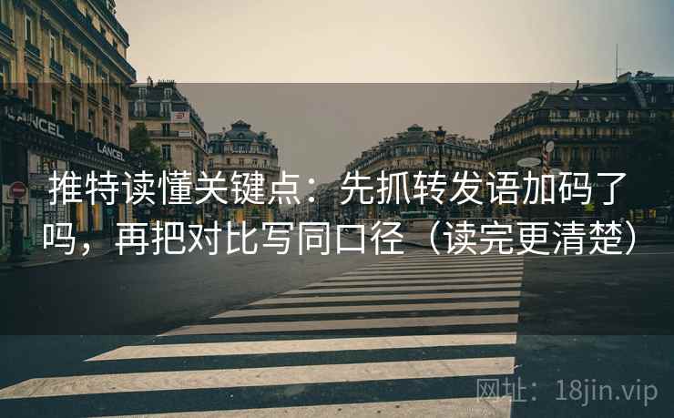 推特读懂关键点:先抓转发语加码了吗,再把对比写同口径(读完更清楚) 推特读懂关键点:先抓转发语加码了吗,再把对比写同口径(读完更清楚)