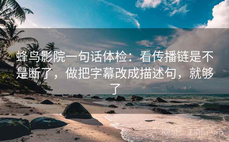 蜂鸟影院一句话体检:看传播链是不是断了,做把字幕改成描述句,就够了 蜂鸟影院一句话体检:看传播链是不是断了,做把字幕改成描述句,就够了